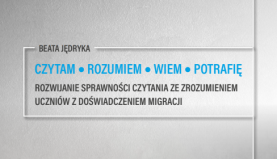 Publikacja: Czytam. Rozumiem. Wiem. Potrafię. Rozwijanie sprawności czytania ze zrozumieniem uczniów z doświadczeniem migracji